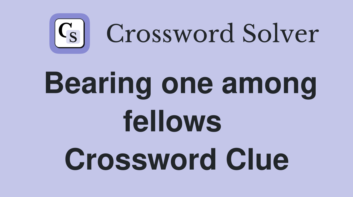 Bearing one among fellows  Crossword Clue