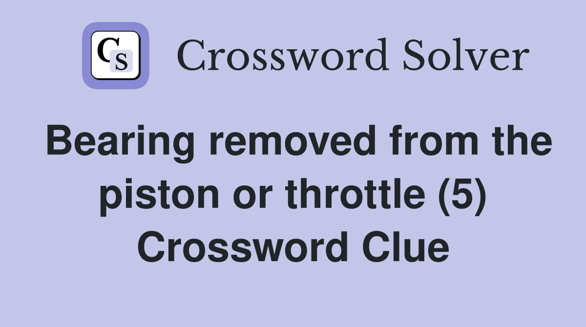 Bearing removed from the piston or throttle (5) Crossword Clue