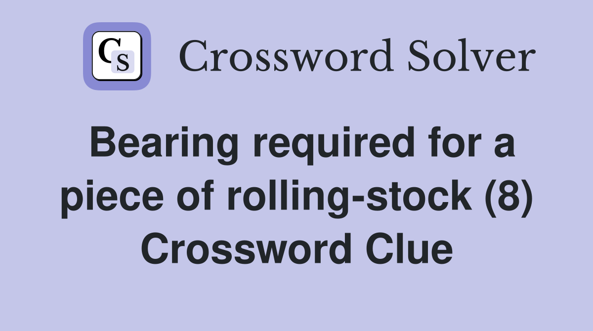 Bearing required for a piece of rolling-stock (8) Crossword Clue