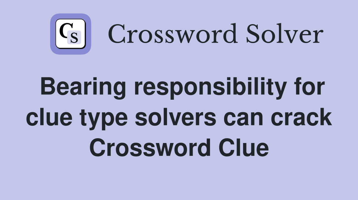 Bearing responsibility for clue type solvers can crack Crossword Clue