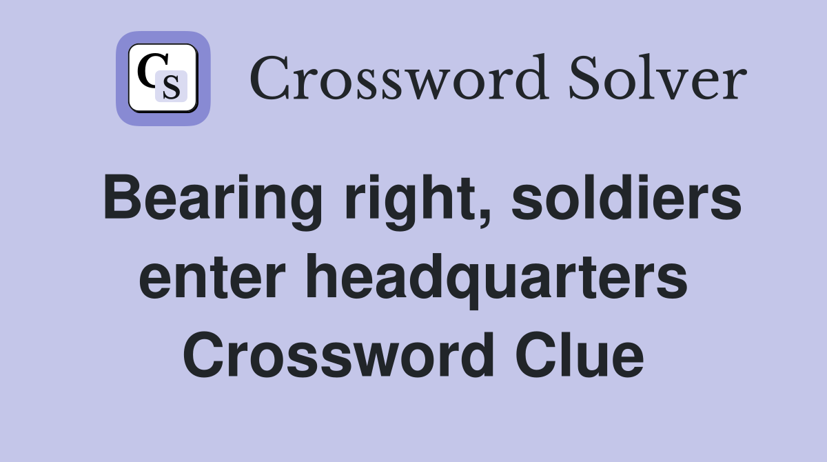 Bearing right, soldiers enter headquarters Crossword Clue