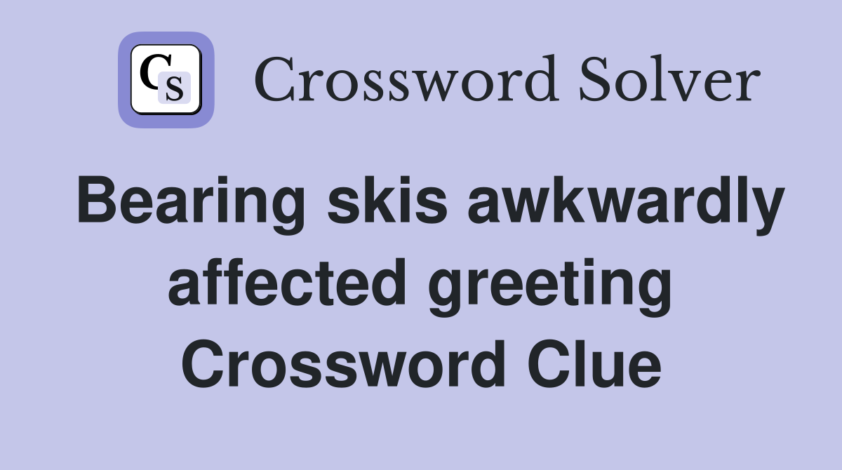 Bearing skis awkwardly affected greeting Crossword Clue