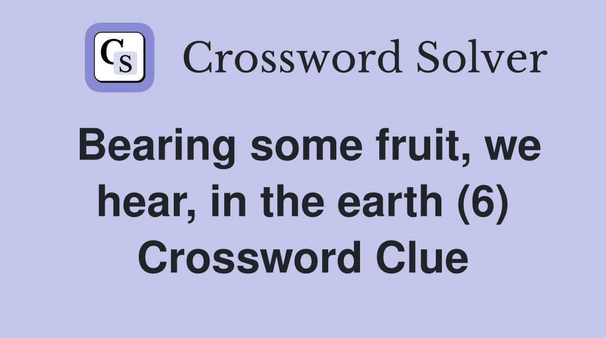 Bearing some fruit, we hear, in the earth (6) Crossword Clue