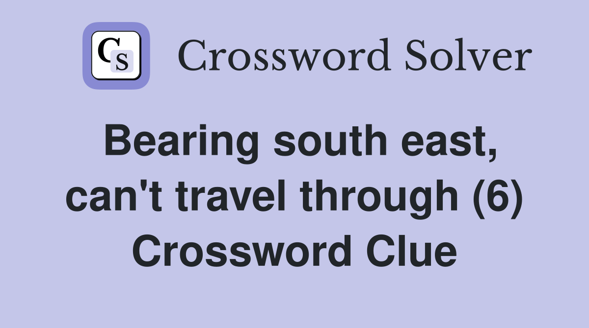 Bearing south east, can't travel through (6) Crossword Clue
