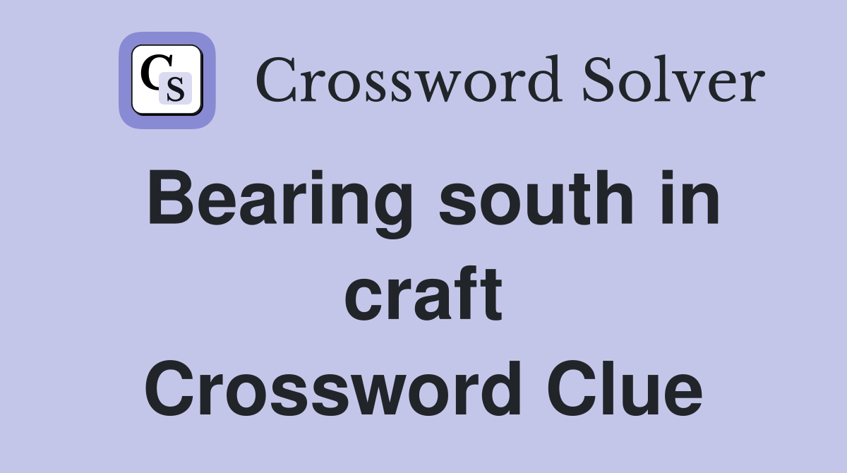 Bearing south in craft Crossword Clue