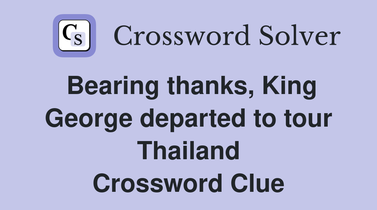 Bearing thanks, King George departed to tour Thailand Crossword Clue