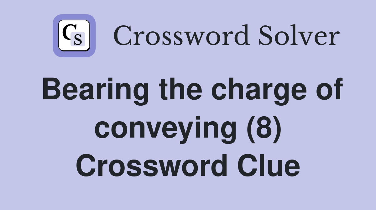 Bearing the charge of conveying (8) Crossword Clue