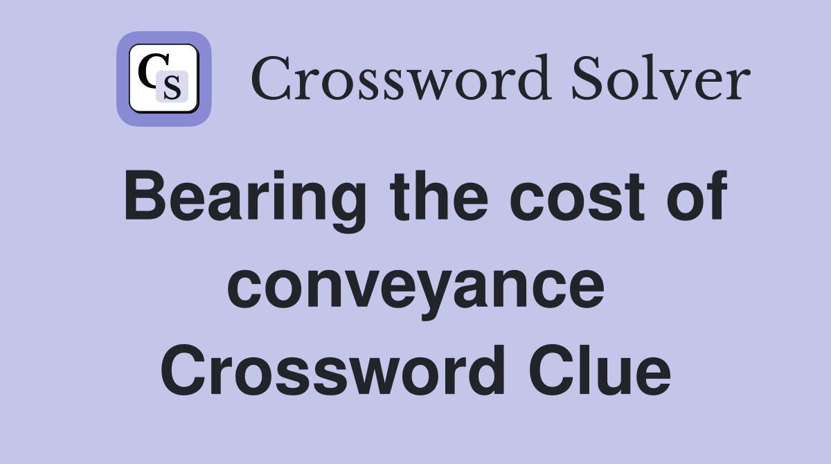 Bearing the cost of conveyance Crossword Clue