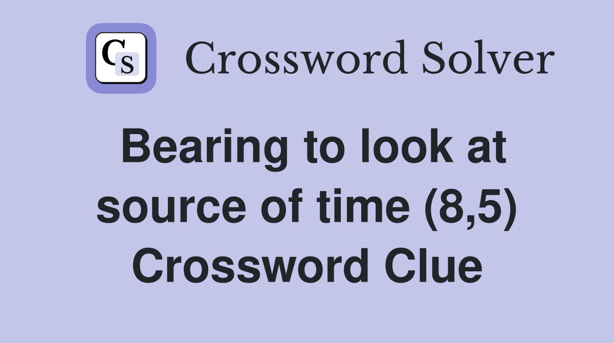 Bearing to look at source of time (8,5) Crossword Clue