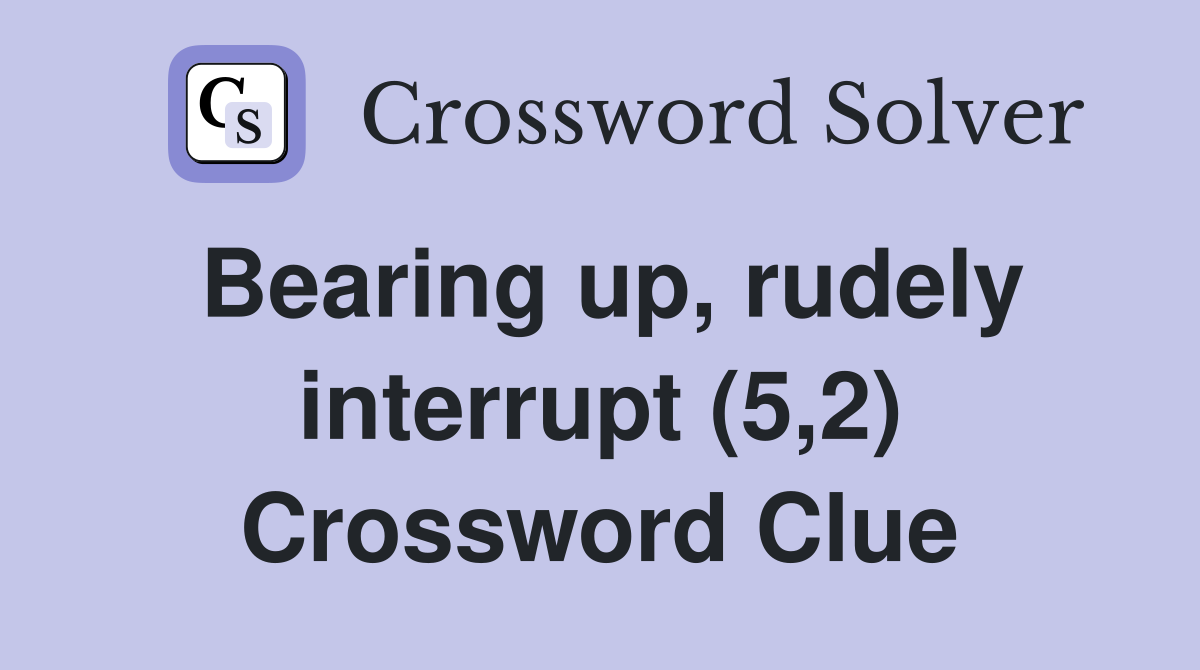 Bearing up, rudely interrupt (5,2) Crossword Clue