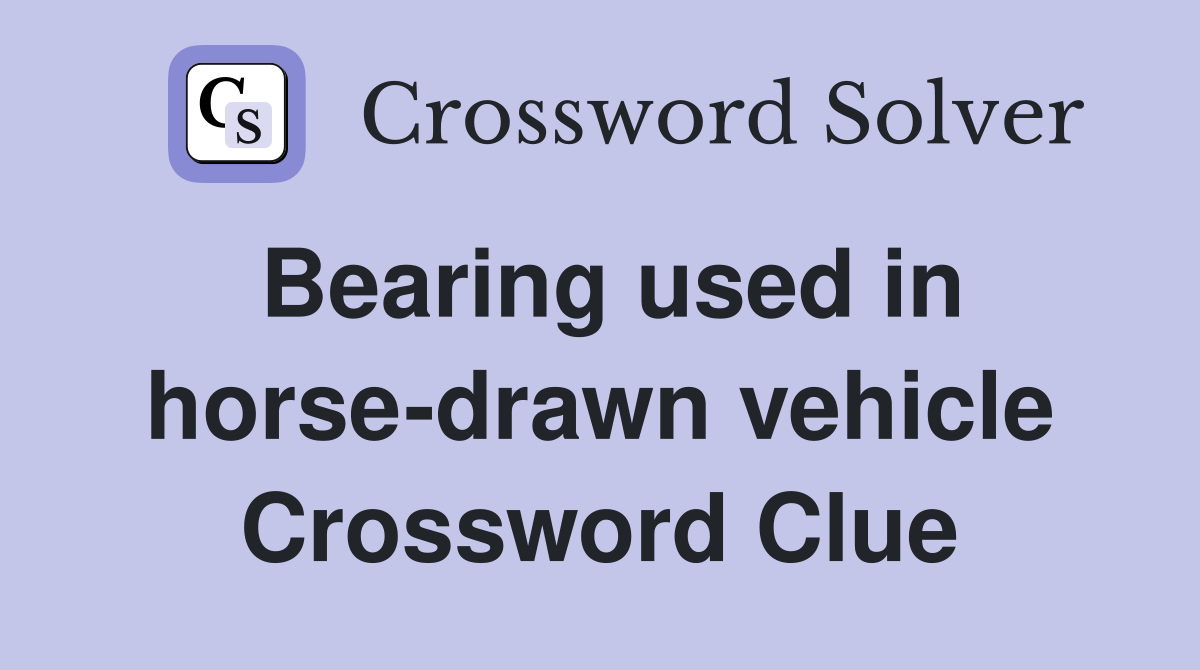 Bearing used in horse-drawn vehicle Crossword Clue