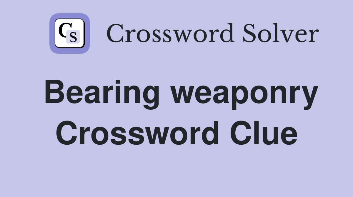 Bearing weaponry Crossword Clue