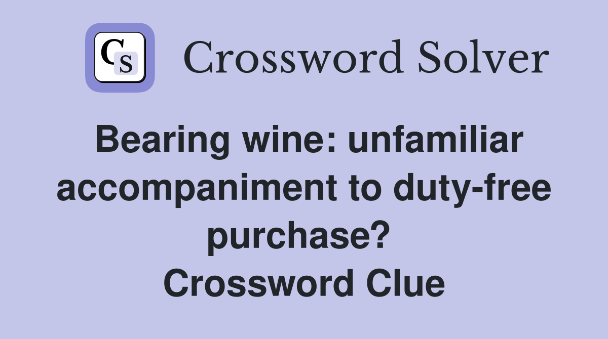 Bearing wine: unfamiliar accompaniment to duty-free purchase?  Crossword Clue
