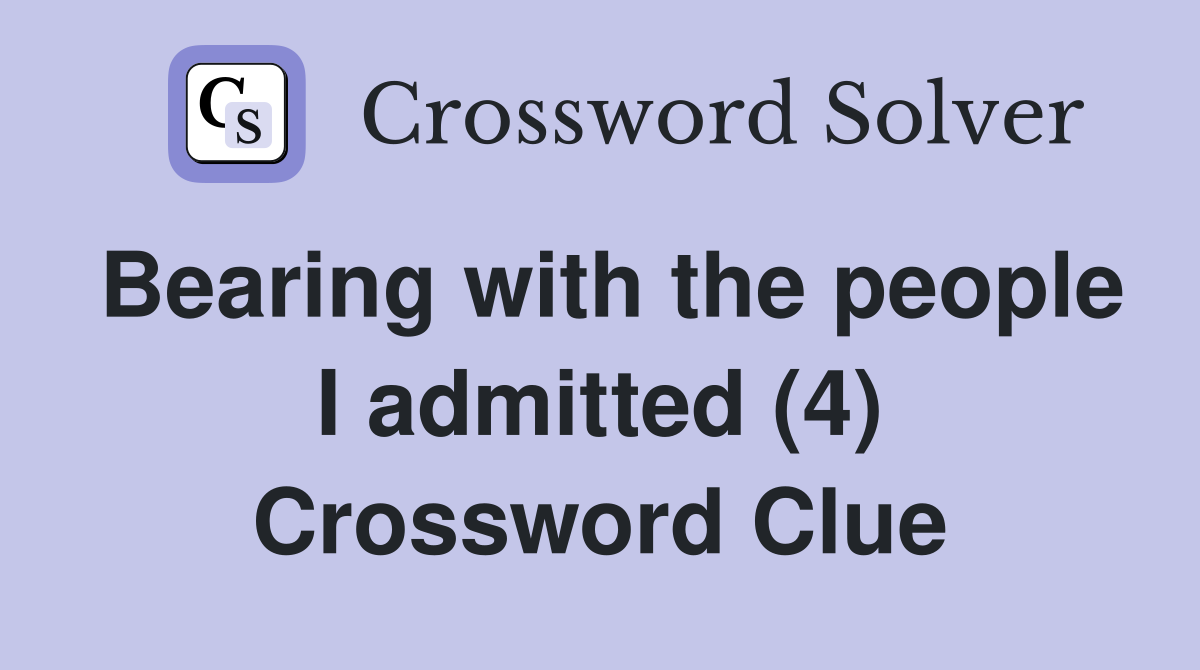Bearing with the people I admitted (4) Crossword Clue