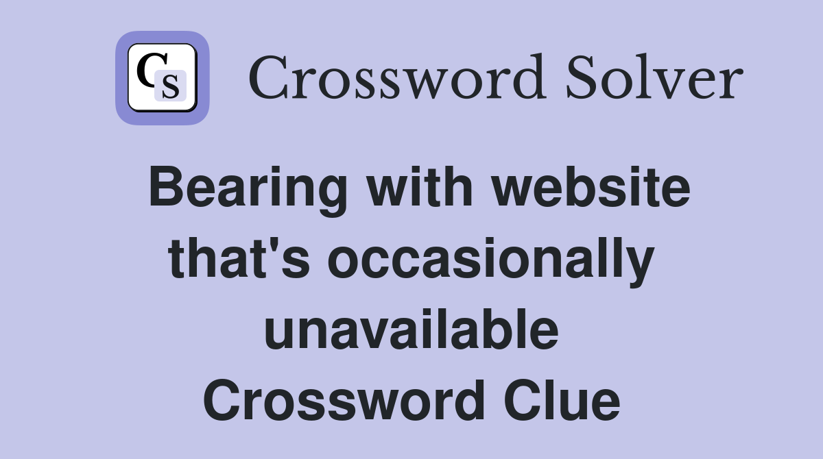Bearing with website that's occasionally unavailable Crossword Clue