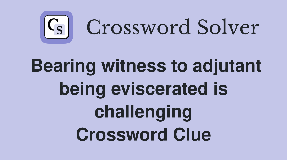 Bearing witness to adjutant being eviscerated is challenging Crossword Clue