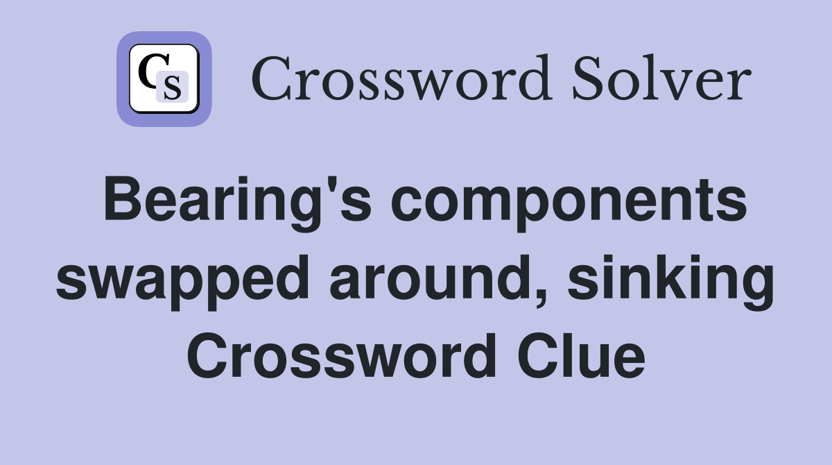 Bearing's components swapped around, sinking Crossword Clue