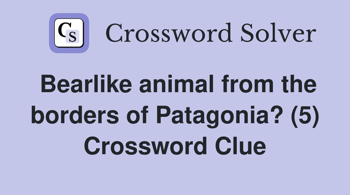 Bearlike animal from the borders of Patagonia? (5) Crossword Clue
