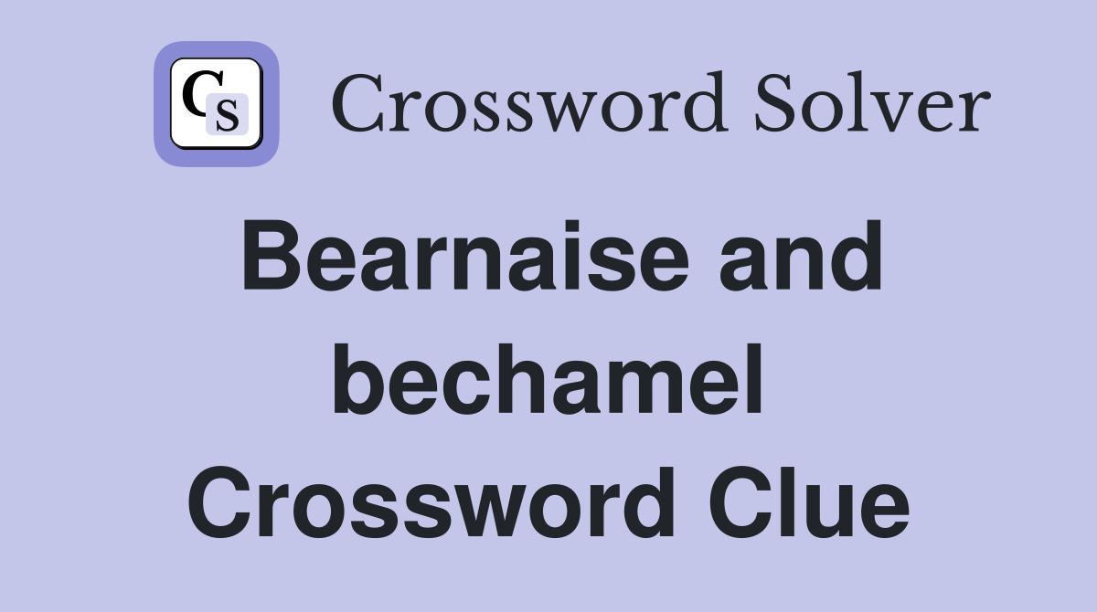 Bearnaise and bechamel Crossword Clue