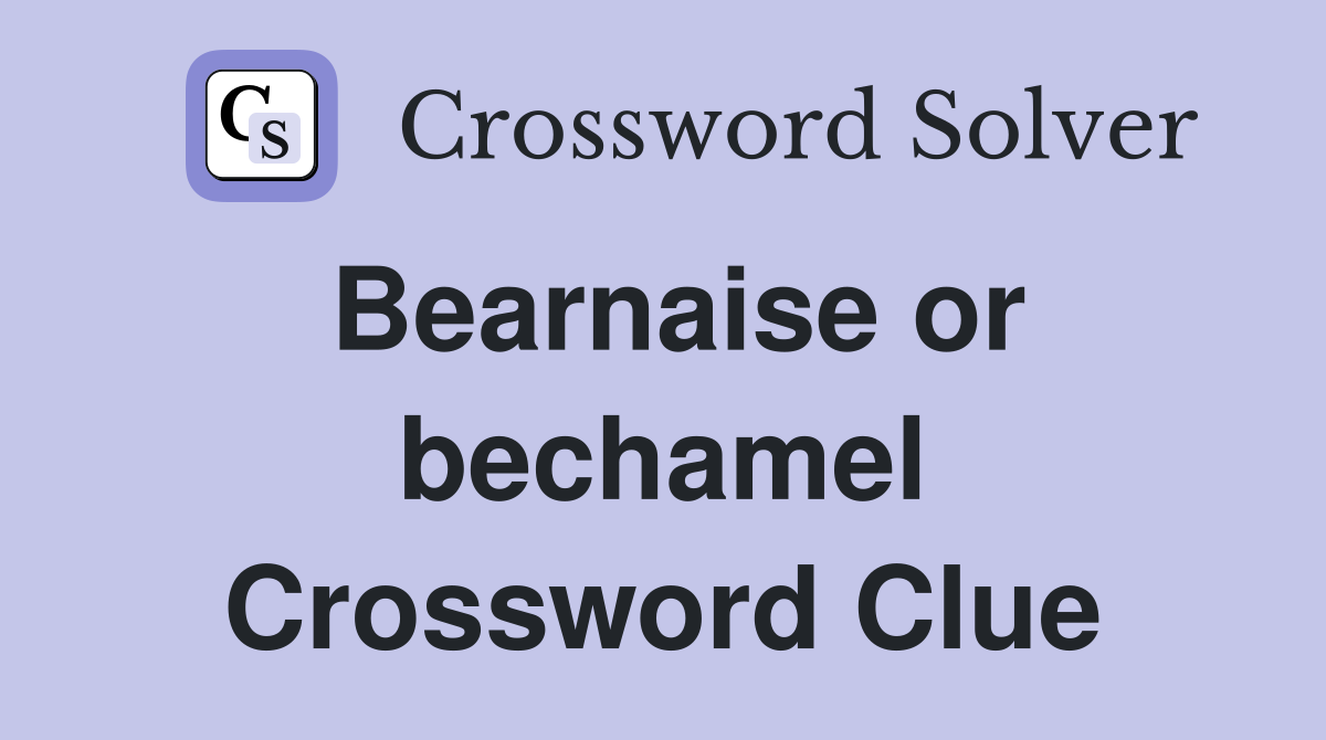 Bearnaise or bechamel Crossword Clue