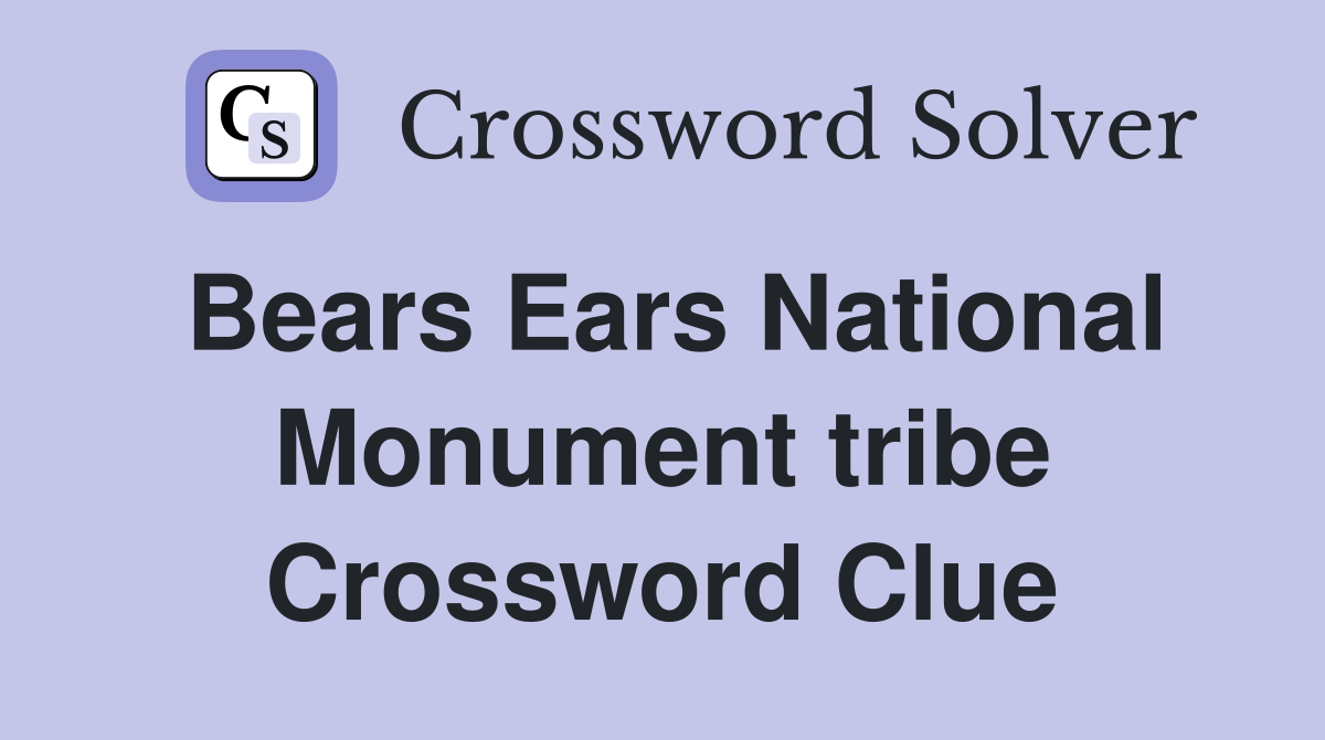 Bears Ears National Monument tribe Crossword Clue