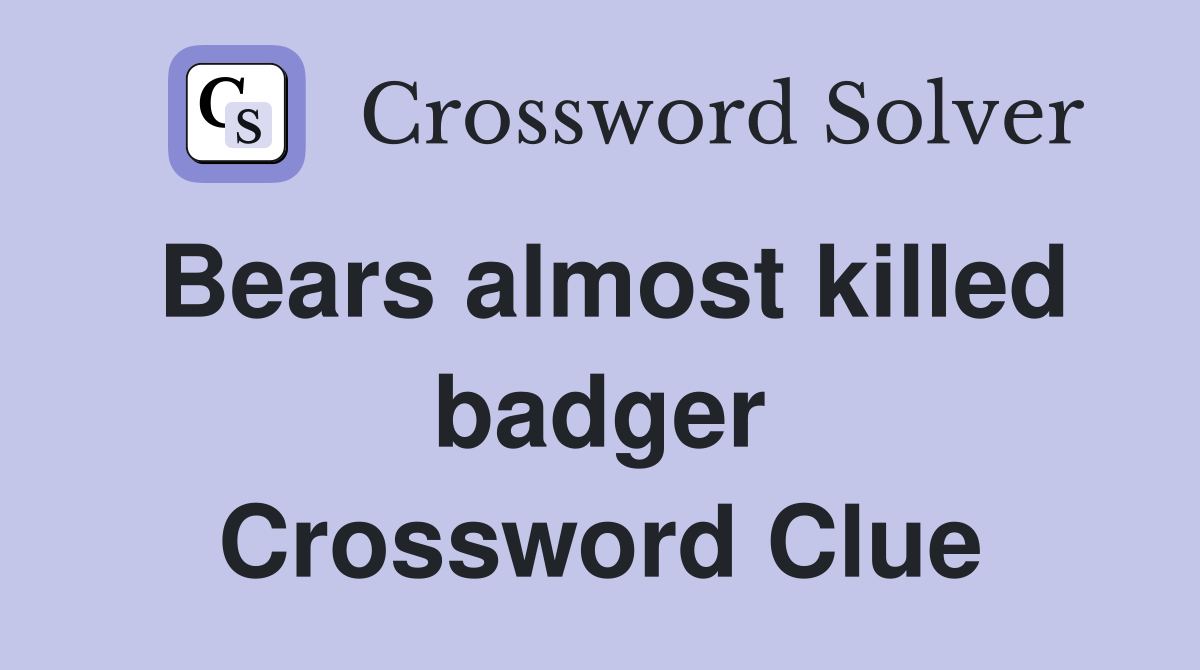 Bears almost killed badger Crossword Clue