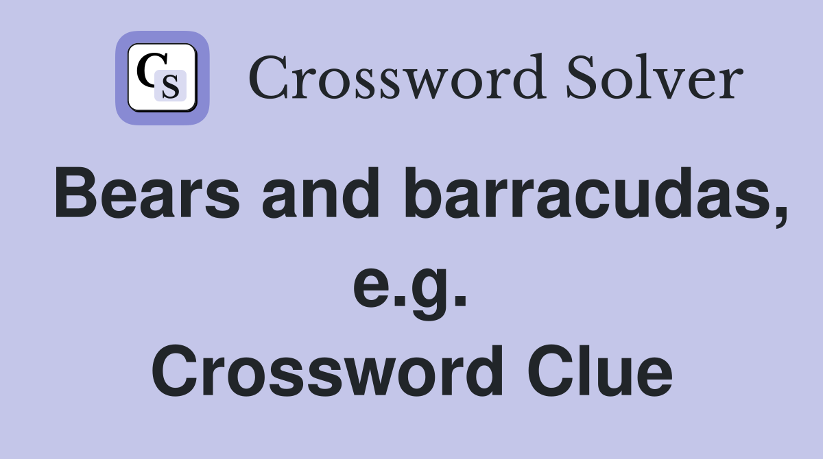 Bears and barracudas, e.g. Crossword Clue