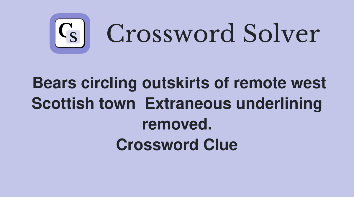 Bears circling outskirts of remote west Scottish town  Extraneous underlining removed. Crossword Clue