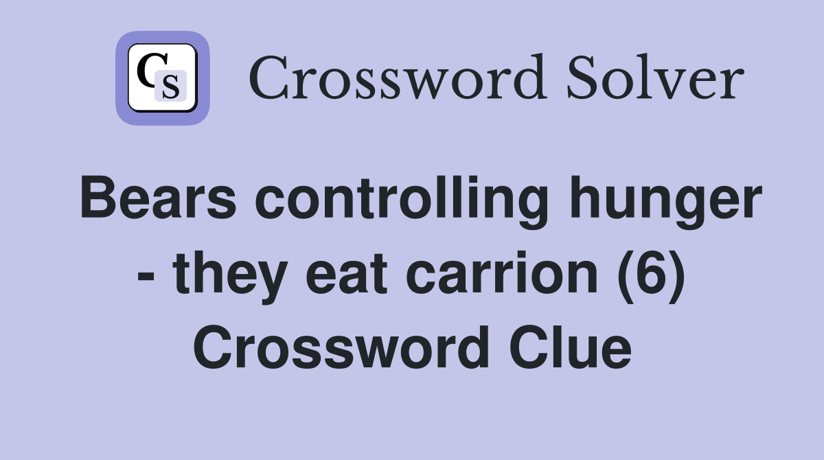 Bears controlling hunger - they eat carrion (6) Crossword Clue