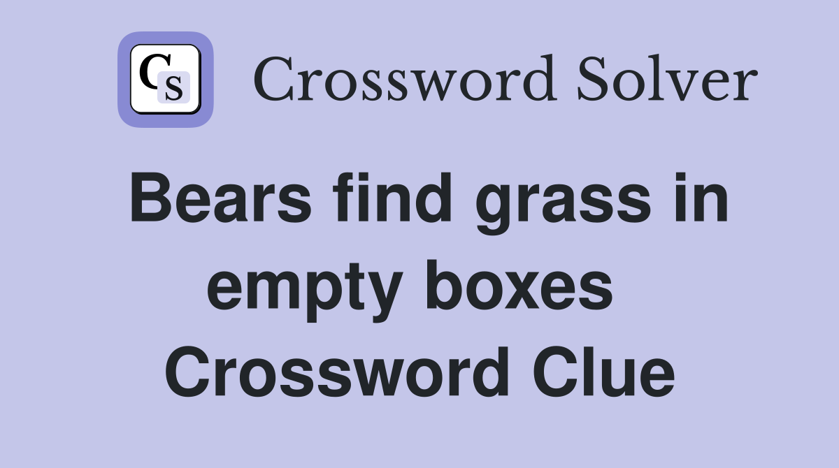 Bears find grass in empty boxes  Crossword Clue
