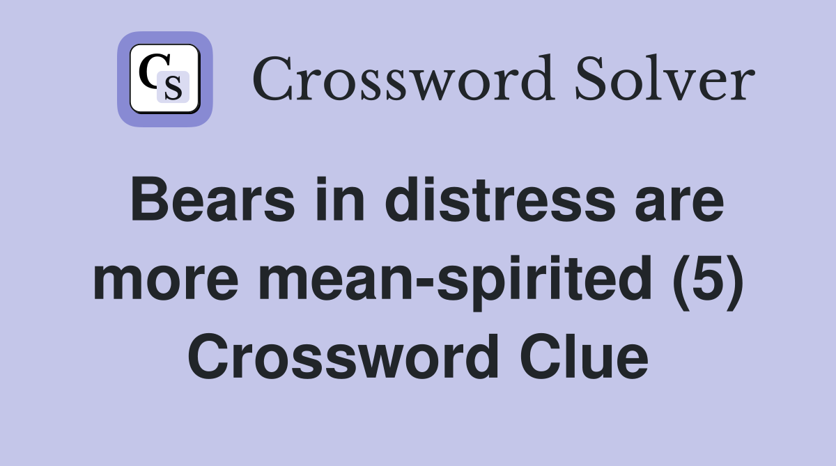 Bears in distress are more mean-spirited (5) Crossword Clue