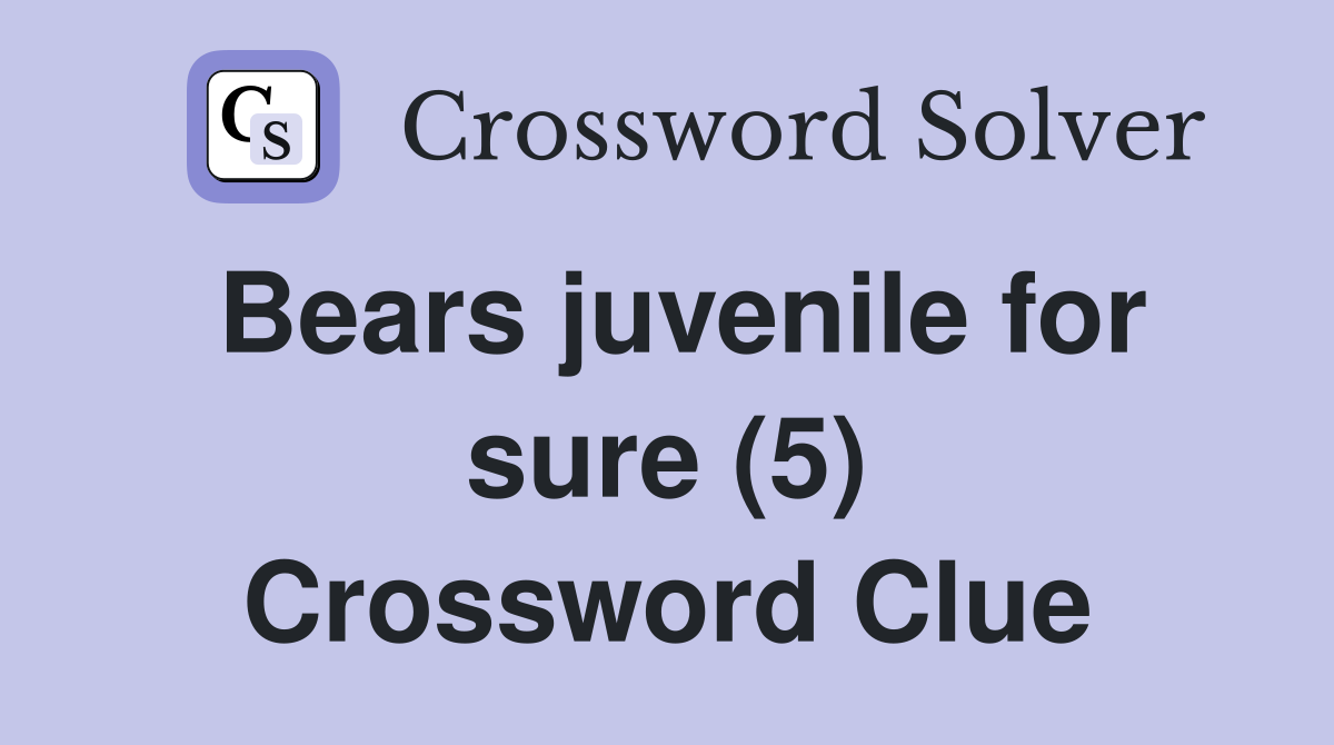 Bears juvenile for sure (5) Crossword Clue
