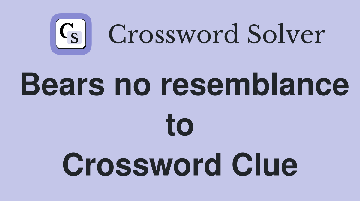 Bears no resemblance to Crossword Clue