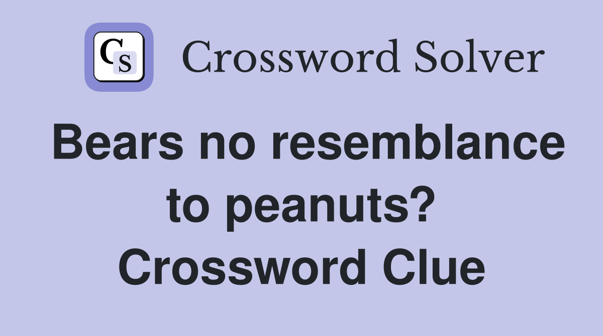 Bears no resemblance to peanuts? Crossword Clue
