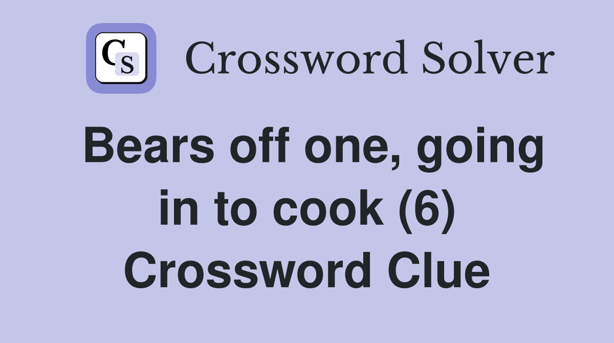 Bears off one, going in to cook (6) Crossword Clue