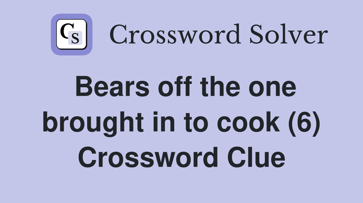 Bears off the one brought in to cook (6) Crossword Clue