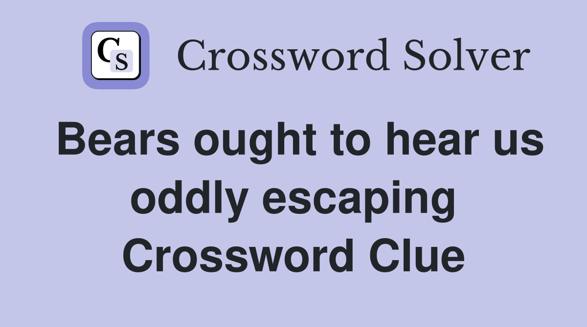 Bears ought to hear us oddly escaping Crossword Clue