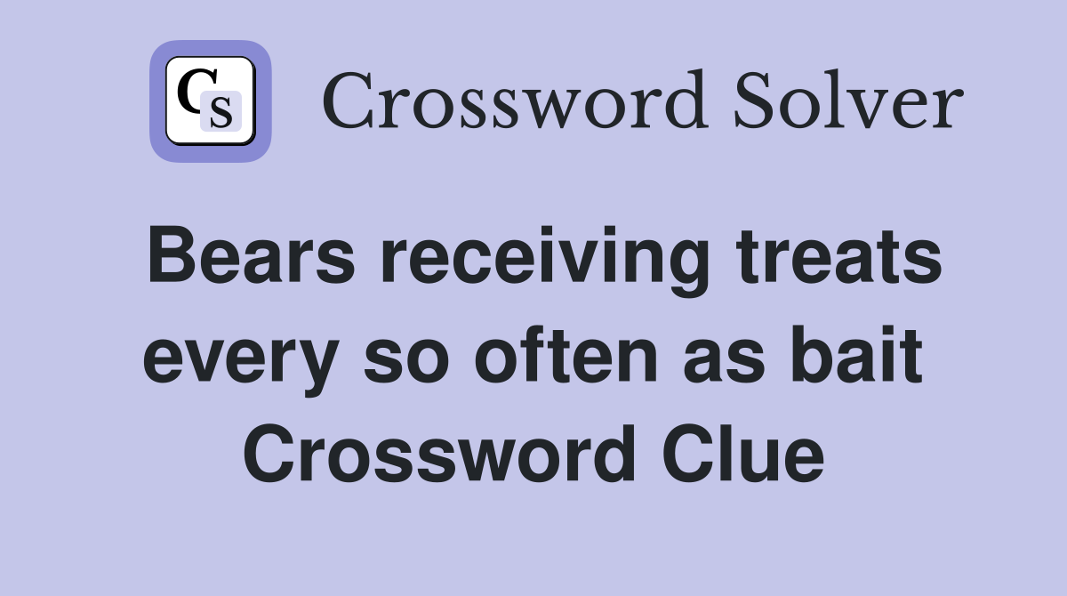 Bears receiving treats every so often as bait Crossword Clue