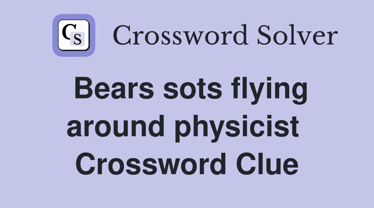 Bears sots flying around physicist  Crossword Clue