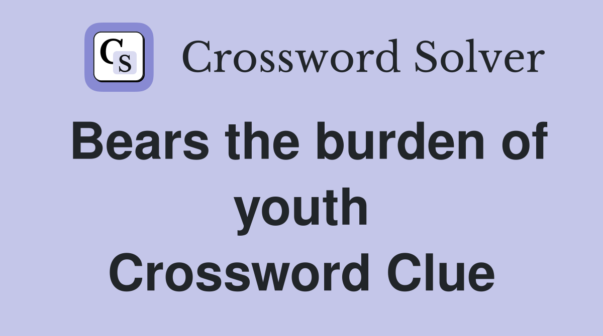 Bears the burden of youth Crossword Clue