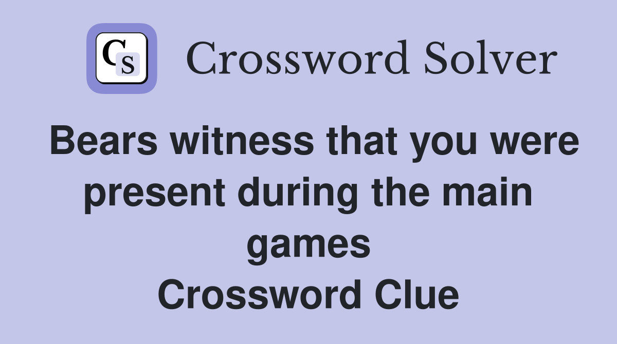 Bears witness that you were present during the main games Crossword Clue
