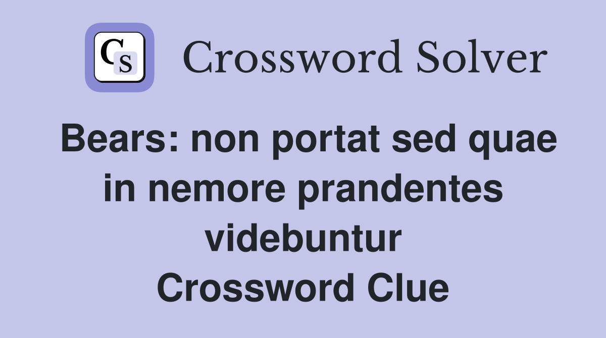 Bears: non portat sed quae in nemore prandentes videbuntur Crossword Clue
