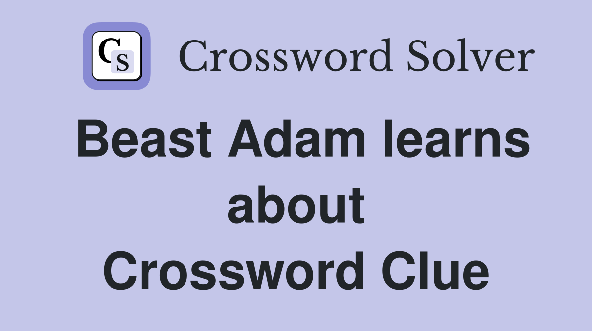 Beast Adam learns about Crossword Clue