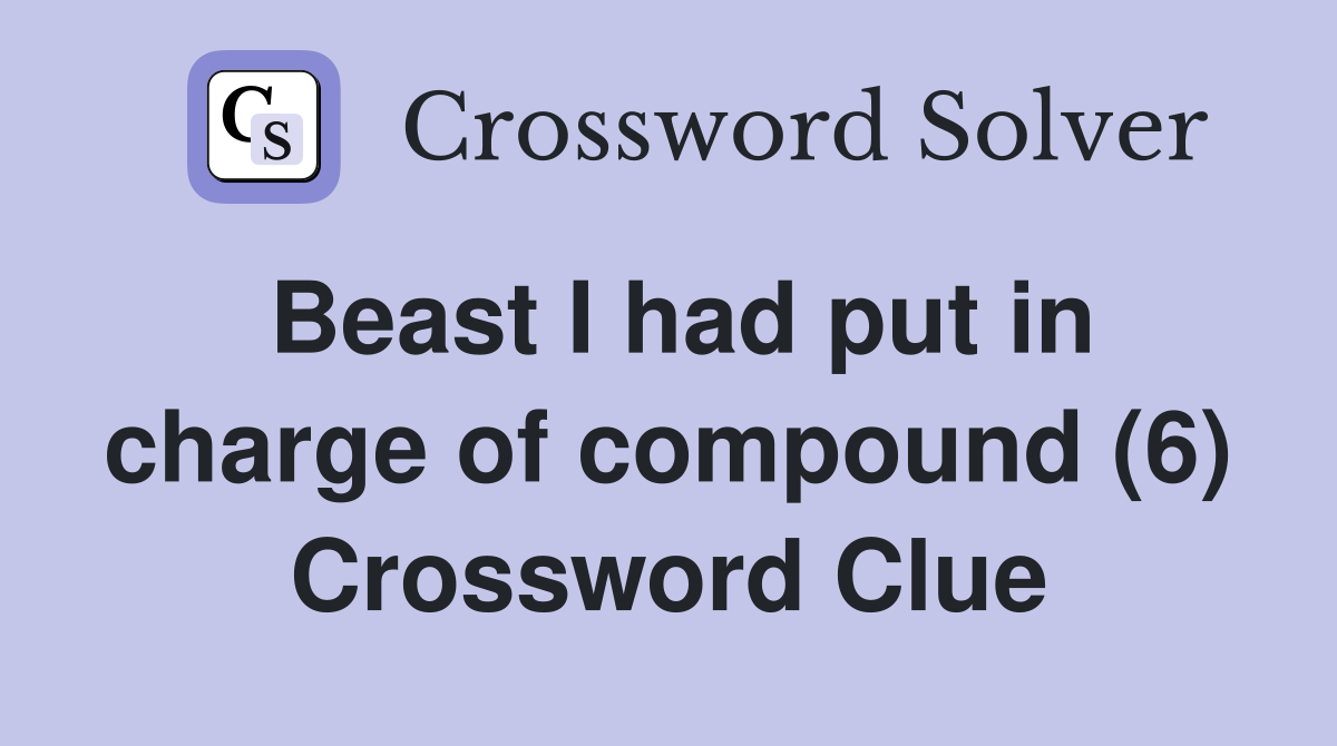 Beast I had put in charge of compound (6) Crossword Clue