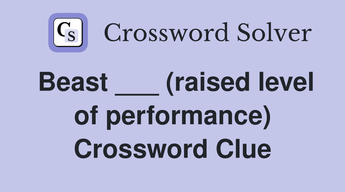 Beast ___ (raised level of performance) Crossword Clue