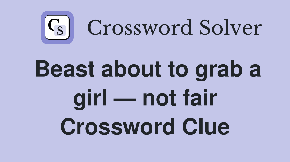 Beast about to grab a girl — not fair Crossword Clue