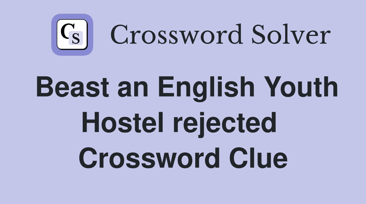 Beast an English Youth Hostel rejected  Crossword Clue
