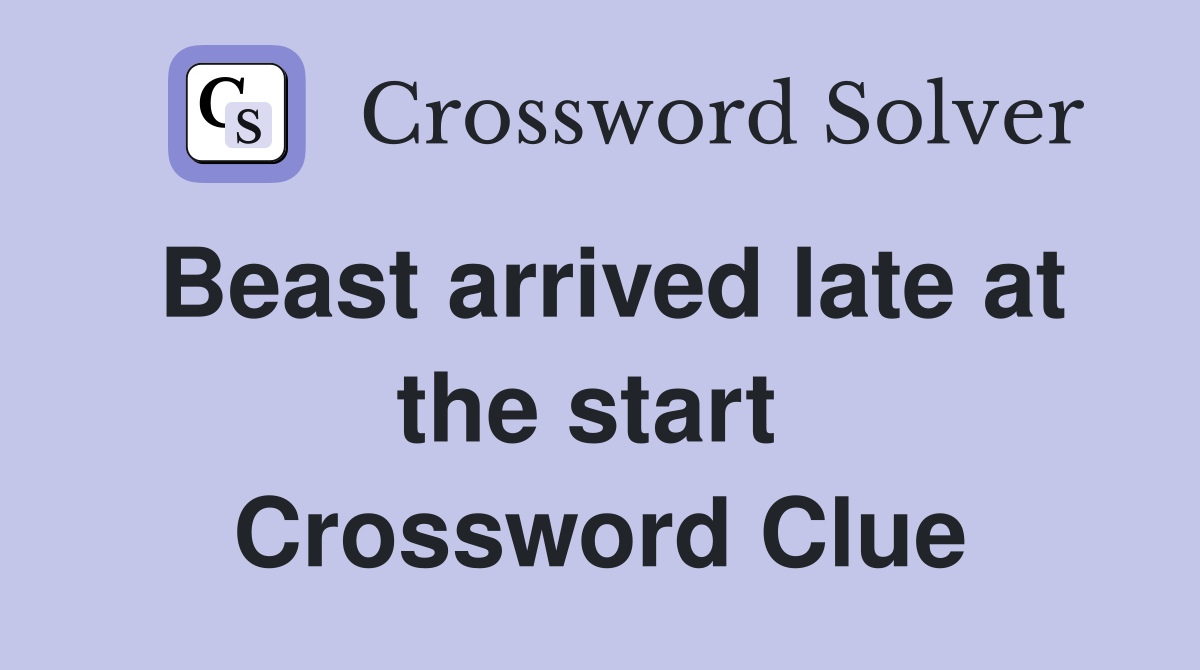 Beast arrived late at the start  Crossword Clue