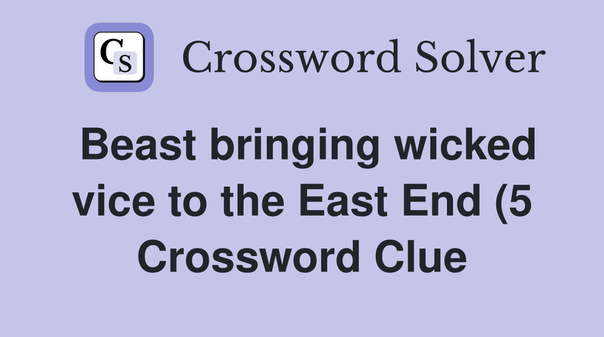 Beast bringing wicked vice to the East End (5) Crossword Clue Answers Beast bringing wicked vice to the East End (5) Crossword Clue Answers