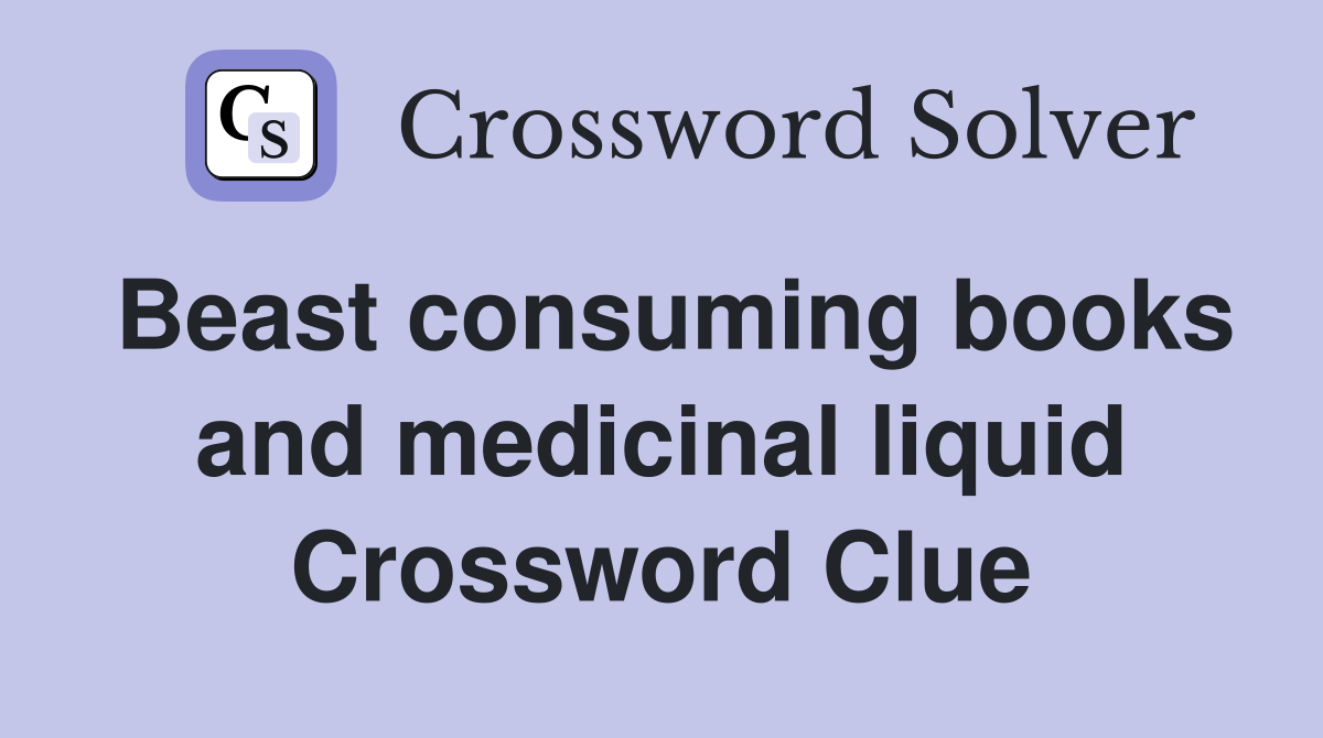 Beast consuming books and medicinal liquid Crossword Clue